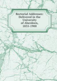 Rectorial Addresses: Delivered in the University of Aberdeen, 1835-1900