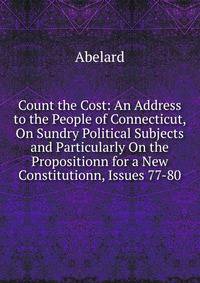 Count the Cost: An Address to the People of Connecticut, On Sundry Political Subjects and Particularly On the Propositionn for a New Constitutionn, Issues 77-80