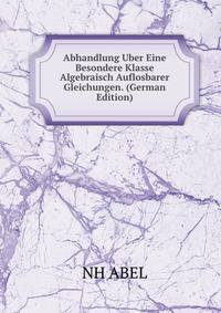 Abhandlung Uber Eine Besondere Klasse Algebraisch Auflosbarer Gleichungen. (German Edition)