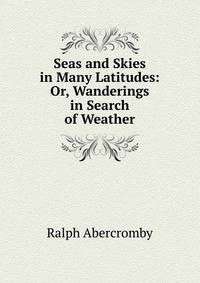 Seas and Skies in Many Latitudes: Or, Wanderings in Search of Weather