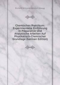 Chemisches Praktikum: Experimentelle Einfuhrung in Praparative Und Analytische Arbeiten Auf Physikalisch-Chemischer Grundlage (German Edition)