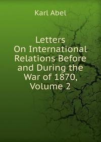 Letters On International Relations Before and During the War of 1870, Volume 2