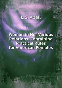 Woman in Her Various Relations: Containing Practical Rules for American Females