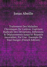 Traitement Des Maladies Chroniques De L'ut?rus: Gu?rison Radicale Des D?viations, Inflexions &amp; D?placements Jusqu'ici R?put?s Incurables, Par Une . Exempte De Tout Danger (French Edition)