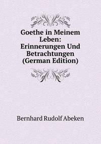 Goethe in Meinem Leben: Erinnerungen Und Betrachtungen (German Edition)