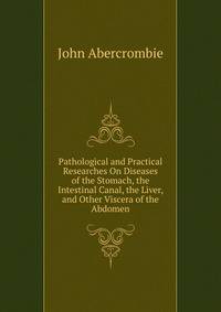 Pathological and Practical Researches On Diseases of the Stomach, the Intestinal Canal, the Liver, and Other Viscera of the Abdomen