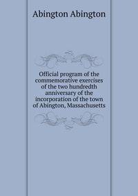Official program of the commemorative exercises of the two hundredth anniversary of the incorporation of the town of Abington, Massachusetts