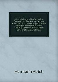 Vergleichende Geologische Grundzuge Der Kaukasischen, Armenischen Und Nordpersischen Gebirge: Prodromus Einer Geologie Der Kaukasisschen Lander (German Edition)