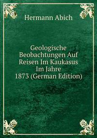 Geologische Beobachtungen Auf Reisen Im Kaukasus Im Jahre 1873 (German Edition)