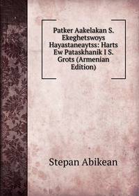 Patker Aakelakan S. Ekeghetswoys Hayastaneaytss: Harts Ew Pataskhanik I S. Grots (Armenian Edition)