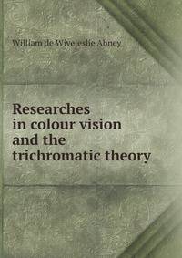 Researches in colour vision and the trichromatic theory