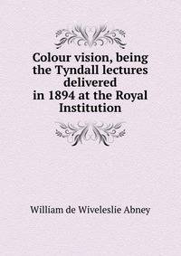 Colour vision, being the Tyndall lectures delivered in 1894 at the Royal Institution