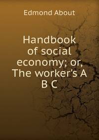 Handbook of social economy; or, The worker's A B C