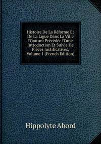 Histoire De La R?forme Et De La Ligue Dans La Ville D'autun: Pr?c?d?e D'une Introduction Et Suivie De Pi?ces Justificatives, Volume 1 (French Edition)