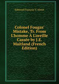 Colonel Fougas' Mistake, Tr. From L'homme ? L'oreille Cass?e by J.E. Maitland (French Edition)