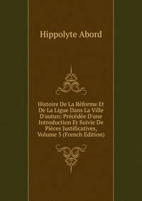 Histoire De La R?forme Et De La Ligue Dans La Ville D'autun: Pr?c?d?e D'une Introduction Et Suivie De Pi?ces Justificatives, Volume 3 (French Edition)
