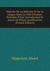 Histoire De La R?forme Et De La Lingue Dans La Ville D'Autun: Pr?c?d?e D'Une Introduction Et Suivie De Pi?ces Justificatives (French Edition)