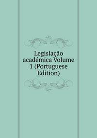 Legislacao academica Volume 1 (Portuguese Edition)