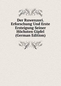 Der Ruwenzori. Erforschung Und Erste Ersteigung Seiner Hochsten Gipfel (German Edition)