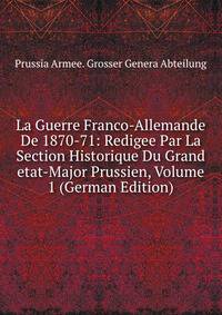 La Guerre Franco-Allemande De 1870-71: Redigee Par La Section Historique Du Grand etat-Major Prussien, Volume 1 (German Edition)