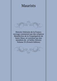 Histoire litteraire de la France; ouvrage commence par des religieux Benedictins de la Congregation de Saint-Maur, et continue par des membres de . et belles-lettres) Volume 35 (French Edition)