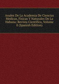 Anales De La Academia De Ciencias Medicas, Fisicas Y Naturales De La Habana: Revista Cientifica, Volume 8 (Spanish Edition)