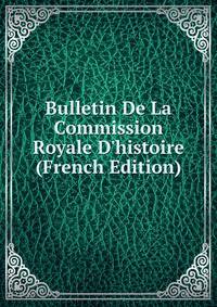 Bulletin De La Commission Royale D'histoire (French Edition)