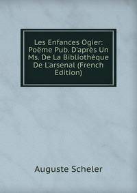 Les Enfances Ogier: Po?me Pub. D'apr?s Un Ms. De La Biblioth?que De L'arsenal (French Edition)