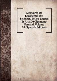 Memoires De L'acad?mie Des Sciences, Belles-Lettres Et Arts De Clermont-Ferrand, Volume 28 (Spanish Edition)
