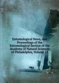 Entomological News, and Proceedings of the Entomological Section of the Academy of Natural Sciences of Philadelphia, Volume 13