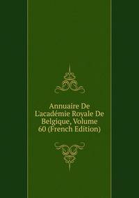 Annuaire De L'acad?mie Royale De Belgique, Volume 60 (French Edition)