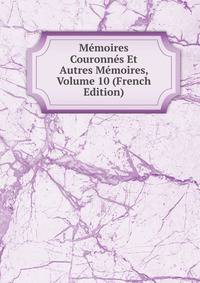 Memoires Couronnes Et Autres Memoires, Volume 10 (French Edition)