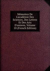 M?moires De L'acad?mie Des Sciences, Des Lettres Et Des Arts D'amiens, Volume 10 (French Edition)