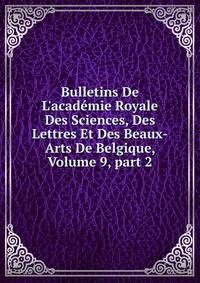 Bulletins De L'acad?mie Royale Des Sciences, Des Lettres Et Des Beaux-Arts De Belgique, Volume 9, part 2