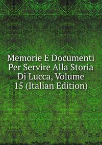 Memorie E Documenti Per Servire Alla Storia Di Lucca, Volume 15 (Italian Edition)