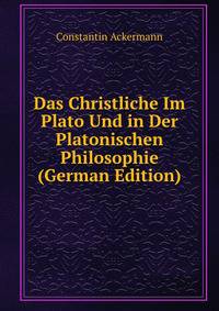 Das Christliche Im Plato Und in Der Platonischen Philosophie (German Edition)