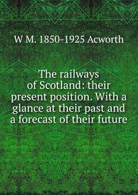 The railways of Scotland: their present position. With a glance at their past and a forecast of their future