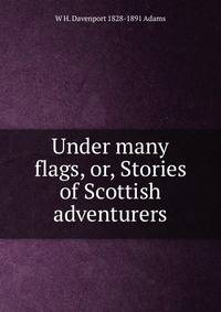 Under many flags, or, Stories of Scottish adventurers