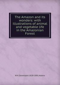The Amazon and its wonders: with illustrations of animal and vegetable life in the Amazonian Forest