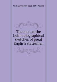The men at the helm: biographical sketches of great English statesmen