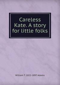 Careless Kate. A story for little folks