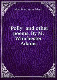 "Polly" and other poems. By M. Winchester Adams