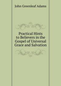 Practical Hints to Believers in the Gospel of Universal Grace and Salvation
