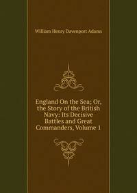 England On the Sea; Or, the Story of the British Navy: Its Decisive Battles and Great Commanders, Volume 1
