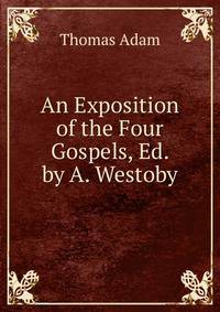 An Exposition of the Four Gospels, Ed. by A. Westoby