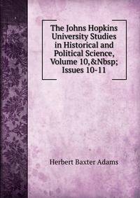 The Johns Hopkins University Studies in Historical and Political Science, Volume 10,&amp;Nbsp;Issues 10-11