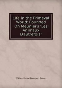 Life in the Primeval World: Founded On Meunier's "Les Animaux D'autrefois"