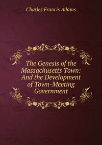 The Genesis of the Massachusetts Town: And the Development of Town-Meeting Government
