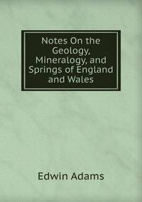Notes On the Geology, Mineralogy, and Springs of England and Wales