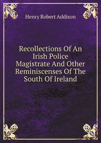 Recollections Of An Irish Police Magistrate And Other Reminiscenses Of The South Of Ireland